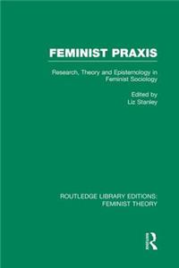 Feminist PRAXIS (Rle Feminist Theory): Research, Theory and Epistemology in Feminist Sociology