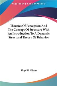 Theories Of Perception And The Concept Of Structure With An Introduction To A Dynamic Structural Theory Of Behavior