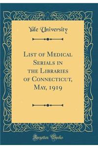 List of Medical Serials in the Libraries of Connecticut, May, 1919 (Classic Reprint)