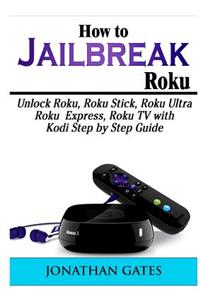 How to Jailbreak Roku: Unlock Roku, Roku Stick, Roku Ultra, Roku Express, Roku TV with Kodi Step by Step Guide