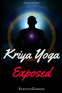 Kriya Yoga Exposed: The Truth About Current Kriya Yoga Gurus, Organizations & Going Beyond Kriya, Contains the Explanation of a Special Technique Never Revealed Before 