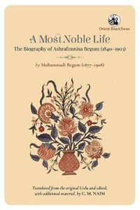 A Most Noble Life The Biography Of Ashrafunnisa Begum (1840-1903) By Muhammadi Begum (1877-1908)