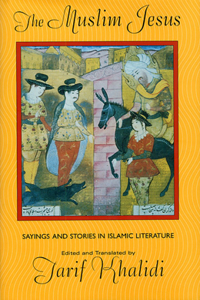 Muslim Jesus: Sayings and Stories in Islamic Literature