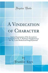 A Vindication of Character: And an Examination of the Accusations Contained in Dr. T. Reyburn's Supplement to the St. Louis Medical and Surgical Journal (Classic Reprint)