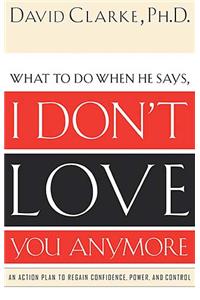 What to Do When He Says, I Don't Love You Anymore: An Action Plan to Regain Confidence, Power and Control