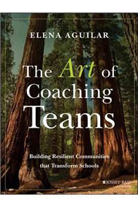 Art of Coaching Teams: Building Resilient Communities That Transform Schools