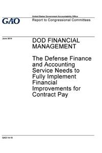 DOD financial management - the Defense Finance and Accounting Service needs to fully implement financial improvements for contract pay: report to congressional committees.