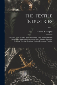 Textile Industries: a Practical Guide to Fibres, Yarns & Fabrics in Every Branch of Textile Manufacture, Including Preparation of Fibres, Spinning, Doubling, Designing,