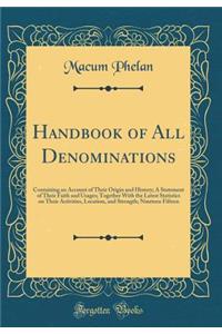 Handbook of All Denominations: Containing an Account of Their Origin and History; A Statement of Their Faith and Usages; Together with the Latest Statistics on Their Activities, Location, and Strength; Nineteen Fifteen (Classic Reprint)