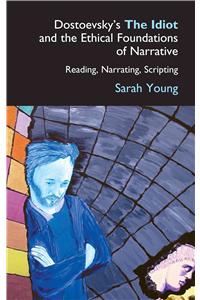 Dostoevsky's the Idiot and the Ethical Foundations of Narrative: Reading, Narrating, Scripting