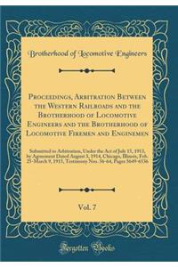 Proceedings, Arbitration Between the Western Railroads and the Brotherhood of Locomotive Engineers and the Brotherhood of Locomotive Firemen and Enginemen, Vol. 7: Submitted to Arbitration, Under the Act of July 15, 1913, by Agreement Dated August