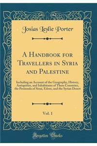 A Handbook for Travellers in Syria and Palestine, Vol. 1: Including an Account of the Geography, History, Antiquities, and Inhabitants of These Countries, the Peninsula of Sinai, Edom, and the Syrian Desert (Classic Reprint)