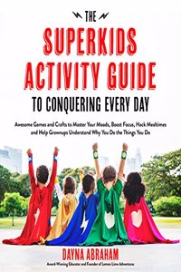 Superkids Activity Guide to Conquering Every Day: Awesome Games and Crafts to Master Your Moods, Boost Focus, Hack Mealtimes and Help Grownups Understand Why You Do the Things You Do