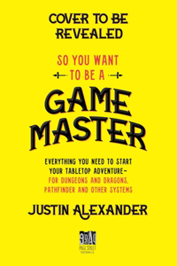 So You Want to Be a Game Master: Everything You Need to Start Your Tabletop Adventure for Dungeons and Dragons, Pathfinder, and Other Systems