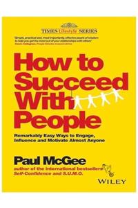 How to Succeed with People : Remarkably Easy Ways to Engage, Influence and Motivate Almost Anyone 1st Edition