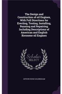 The Design and Construction of Oil Engines, with Full Directions for Erecting, Testing, Installing, Running and Repairing; Including Descriptions of American and English Kerosene Oil Engines