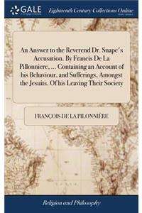 An Answer to the Reverend Dr. Snape's Accusation. by Francis de la Pillonniere, ... Containing an Account of His Behaviour, and Sufferings, Amongst the Jesuits. of His Leaving Their Society