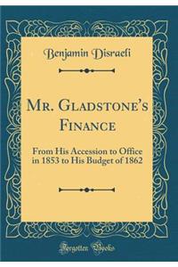 Mr. Gladstone's Finance: From His Accession to Office in 1853 to His Budget of 1862 (Classic Reprint)