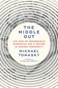 Middle Out: The Rise of Progressive Economics and a Return to Shared Prosperity