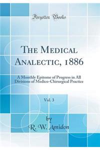 The Medical Analectic, 1886, Vol. 3: A Monthly Epitome of Progress in All Divisions of Medico-Chirurgical Practice (Classic Reprint)