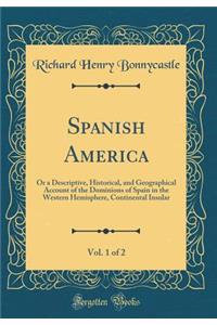 Spanish America, Vol. 1 of 2: Or a Descriptive, Historical, and Geographical Account of the Dominions of Spain in the Western Hemisphere, Continental Insular (Classic Reprint)