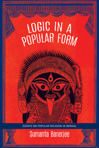 Logic in a Popular Form: Essays on Popular Religion in Bengal