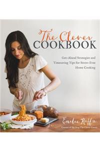 The Clever Cookbook: Get-Ahead Strategies and Timesaving Tips for Stress-Free Home Cooking