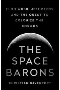 The Space Barons: Elon Musk, Jeff Bezos, and the Quest to Colonize the Cosmos