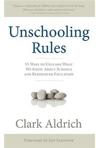 Unschooling Rules: 55 Ways to Unlearn What We Know about Schools and Rediscover Education