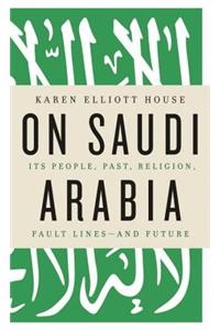 On Saudi Arabia: Its People, Past, Religion, Fault Lines - And Future: Its People, Past, Religion, Fault Lines - and Future