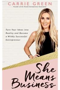 She Means Business: Turn Your Ideas Into Reality and Become a Wildly Successful Entrepreneur