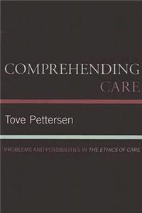 Comprehending Care: Problems and Possibilities in The Ethics of Care