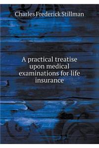 A Practical Treatise Upon Medical Examinations for Life Insurance