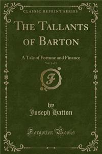 The Tallants of Barton, Vol. 3 of 3: A Tale of Fortune and Finance (Classic Reprint)