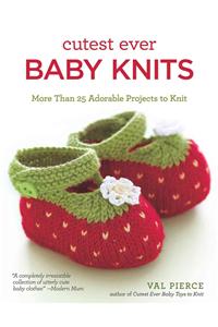 Cutest Ever Baby Knits: More Than 25 Adorable Projects to Knit