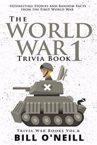 World War 1 Trivia Book: Interesting Stories and Random Facts from the First World War