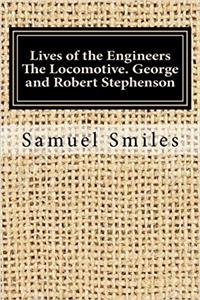 Lives of the Engineers the Locomotive. George and Robert Stephenson