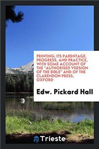 Printing; its parentage, progress, and practice, with some account of the 