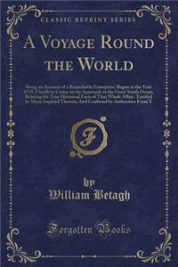 A Voyage Round the World: Being an Account of a Remarkable Enterprize, Begun in the Year 1719, Chiefly to Cruise on the Spaniards in the Great South Ocean, Relating the True Historical Facts of That Whole Affair: Testifyd by Many Imployd Therein; A