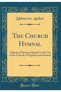 The Church Hymnal: A Book of Hymns Adapted to the Use of the Church of England and Ireland (Classic Reprint)