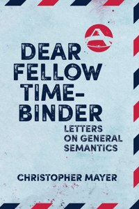 Dear Fellow Time-Binder: Letters on General Semantics