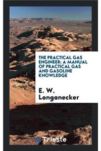 The Practical Gas Engineer: A Manual of Practical Gas and Gasoline Knowledge