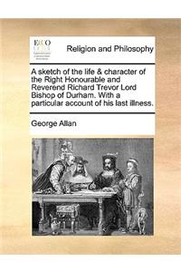 A Sketch of the Life & Character of the Right Honourable and Reverend Richard Trevor Lord Bishop of Durham. with a Particular Account of His Last Illness.