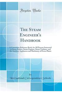 The Steam Engineer's Handbook: A Convenient Reference Book for All Persons Interested in Steam Boilers, Steam Engines, Steam Turbines, and the Auxiliary Appliances and Machinery of Power Plants (Classic Reprint): A Convenient Reference Book for All Persons Interested in Steam Boilers, Steam Engines, Steam Turbines, and the Auxiliary Appliances and Machinery o