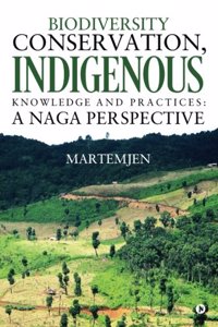 Biodiversity Conservation, Indigenous Knowledge and practices: A Naga Perspective