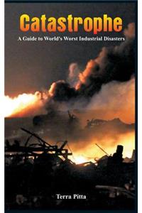 Catastrophe - A Guide to World's Worst Industrial Disasters