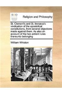 St. Clement's and St. Irenæus's vindication of the apostolical constitutions, from several objections made against them. As also an account of the two antient rules thereunto belonging