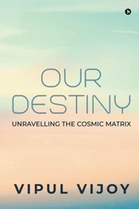 Our Destiny: Unravelling the Cosmic Matrix