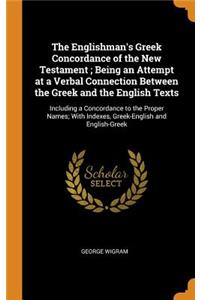 The Englishman's Greek Concordance of the New Testament; Being an Attempt at a Verbal Connection Between the Greek and the English Texts: Including a Concordance to the Proper Names; With Indexes, Greek-English and English-Greek