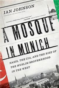 A Mosque in Munich: Nazis, the Cia, and the Rise of the Muslim Brotherhood in the West